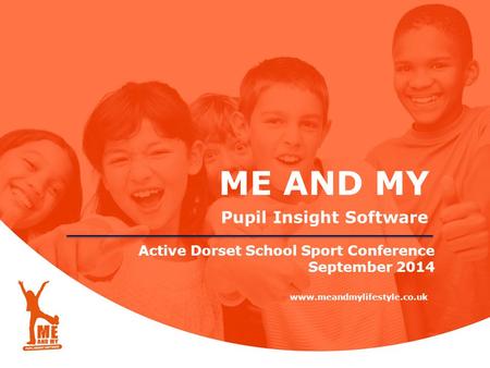 ME AND MY Pupil Insight Software www.meandmylifestyle.co.uk Active Dorset School Sport Conference September 2014.