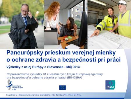 Paneurópsky prieskum verejnej mienky o ochrane zdravia a bezpečnosti pri práci Výsledky z celej Európy a Slovenska - Máj 2013 Reprezentatívne výsledky.