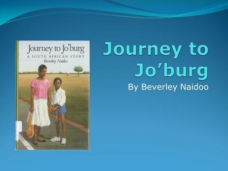 By Beverley Naidoo. This book was written by Beverley Naidoo, a South African writer, who grew up in Johannesburg (Jo’burg)