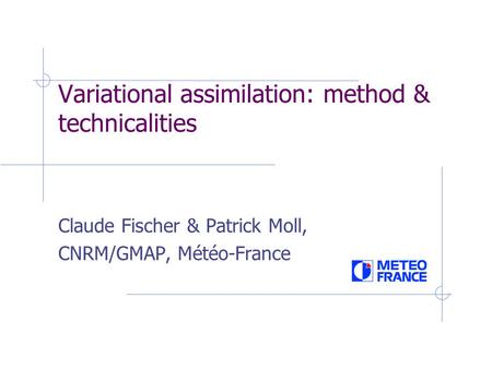 Variational assimilation: method & technicalities Claude Fischer & Patrick Moll, CNRM/GMAP, Météo-France.