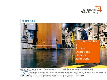 NUCLEAR CQI Presentation BY Jo Tipa Operations Director June 2009 ADP Ltd | Aker Solutions | AMEC | Anglesey Aluminium Metals Ltd | Areva | Association.