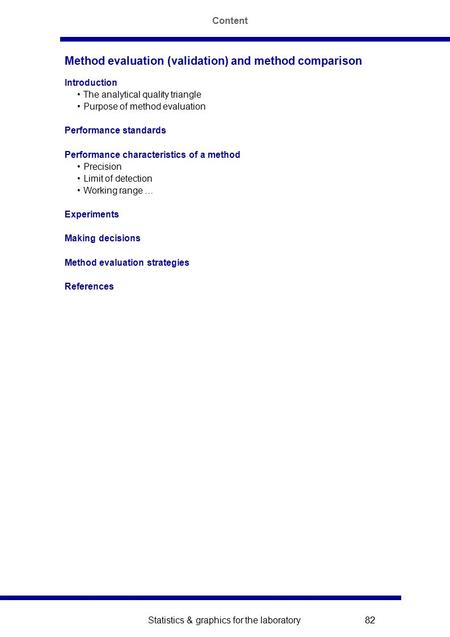 Statistics & graphics for the laboratory 82 Method evaluation (validation) and method comparison Introduction The analytical quality triangle Purpose of.