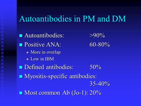 Autoantibodies in PM and DM Autoantibodies:>90% Autoantibodies:>90% Positive ANA:60-80% Positive ANA:60-80%  More in overlap  Low in IBM Defined antibodies:50%