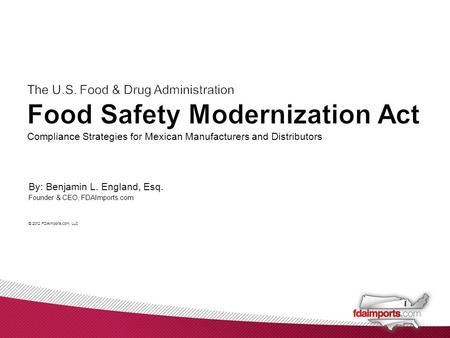 By: Benjamin L. England, Esq. Founder & CEO, FDAImports.com © 2012 FDAImports.com, LLC Compliance Strategies for Mexican Manufacturers and Distributors.