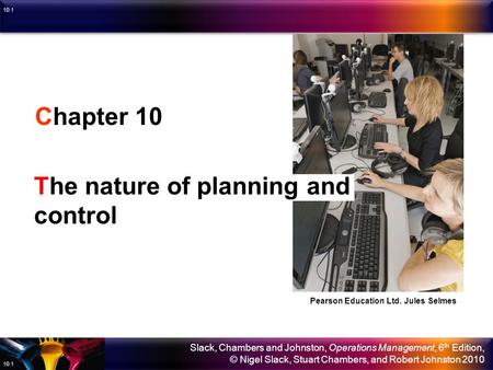 Slack, Chambers and Johnston, Operations Management, 6 th Edition, © Nigel Slack, Stuart Chambers, and Robert Johnston 2010 10.1 Chapter 10 The nature.