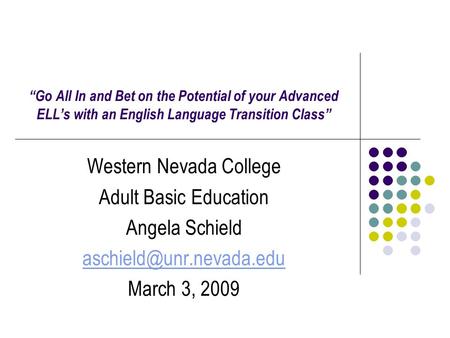 “Go All In and Bet on the Potential of your Advanced ELL’s with an English Language Transition Class” Western Nevada College Adult Basic Education Angela.