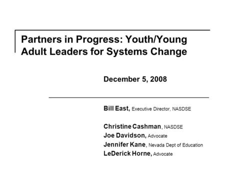 Partners in Progress: Youth/Young Adult Leaders for Systems Change Bill East, Executive Director, NASDSE Christine Cashman, NASDSE Joe Davidson, Advocate.