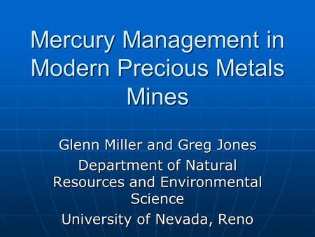 Mercury Management in Modern Precious Metals Mines Glenn Miller and Greg Jones Department of Natural Resources and Environmental Science University of.