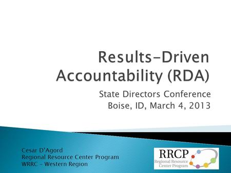 State Directors Conference Boise, ID, March 4, 2013 Cesar D’Agord Regional Resource Center Program WRRC – Western Region.