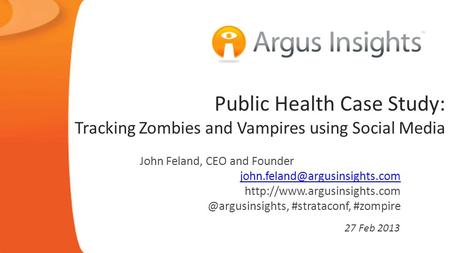 Public Health Case Study: Tracking Zombies and Vampires using Social Media 27 Feb 2013 John Feland, CEO and Founder