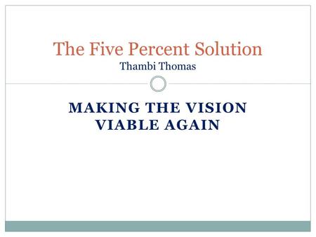 MAKING THE VISION VIABLE AGAIN The Five Percent Solution Thambi Thomas.