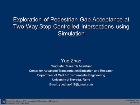 Center for Advanced Transportation Education and Research University of Nevada, Reno Student Paper Yue Zhao Exploration of Pedestrian Gap Acceptance at.