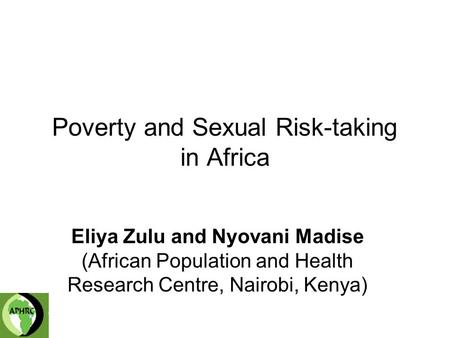 Poverty and Sexual Risk-taking in Africa Eliya Zulu and Nyovani Madise (African Population and Health Research Centre, Nairobi, Kenya)