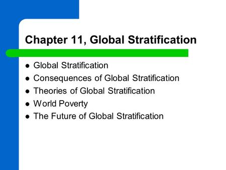 Chapter 11, Global Stratification Global Stratification Consequences of Global Stratification Theories of Global Stratification World Poverty The Future.