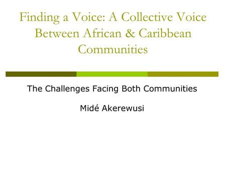 Finding a Voice: A Collective Voice Between African & Caribbean Communities The Challenges Facing Both Communities Midé Akerewusi.