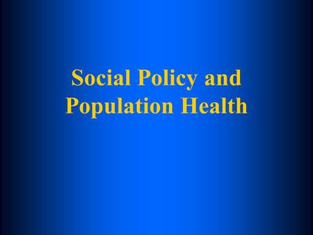 Social Policy and Population Health. The Importance of Policy Policies shape how money, power and material resources flow through society and therefore.