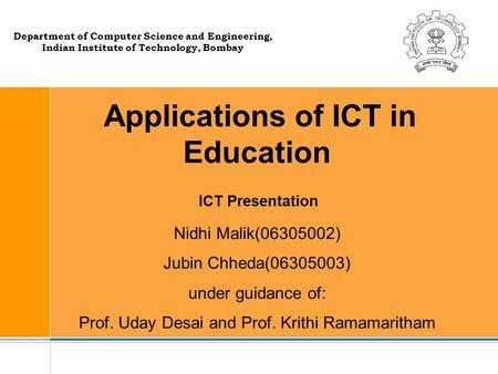 Applications of ICT in Education Nidhi Malik(06305002) Jubin Chheda(06305003) under guidance of: Prof. Uday Desai and Prof. Krithi Ramamaritham Department.