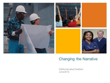 + Changing the Narrative California Labor Coalition June 2012.