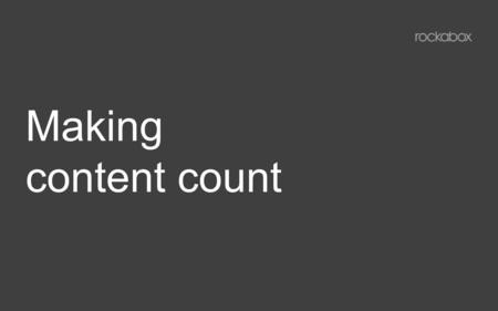 Making content count. By content we mean... Video content. Video is the richest, most emotive, immersive and visible storytelling medium we have at our.