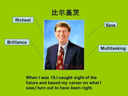 Save Multitasking Richest Brilliance 比尔盖茨 When I was 19,I caught sight of the future and based my career on what I saw,I turn out to have been right.