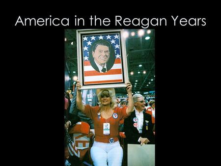 America in the Reagan Years. The Reagan “Revolution”: The Claims 1.Optimism and national self- confidence: The Reagan Vision 2.Reversing economic decline: