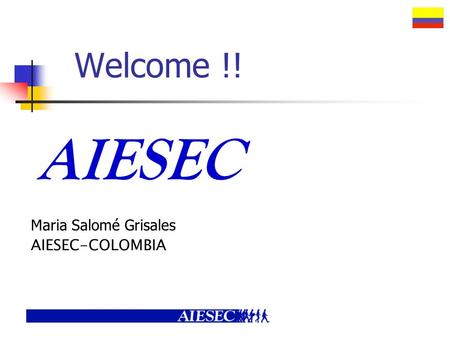 Welcome !! Maria Salomé Grisales AIESEC-COLOMBIA AIESEC.