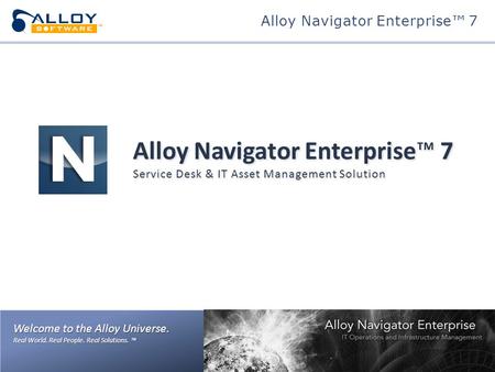 Welcome to the Alloy Universe. Real World. Real People. Real Solutions. ™ Alloy Navigator Enterprise™ 7 Service Desk & IT Asset Management Solution Alloy.