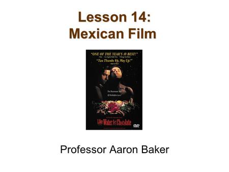 Lesson 14: Mexican Film Professor Aaron Baker. Previous Lecture Critical Study of Whiteness Hollywood Portrayal of Race African American Cinema Do the.