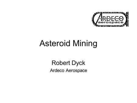 Asteroid Mining Robert Dyck Ardeco Aerospace. Profit Money drives the economy Money represents use of resources, every investment must have positive return.