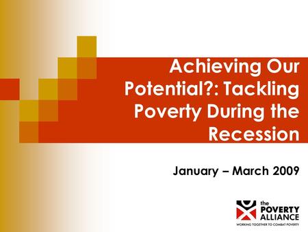 Achieving Our Potential?: Tackling Poverty During the Recession January – March 2009.