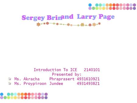 Introduction To ICE 2140101 Presented by: Ms. AkrachaPhraprasert4931610921 Ms. ProypiroonJundee4931493821 Sergey Brin and Larry Page.