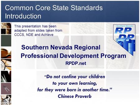 Common Core State Standards Introduction Southern Nevada Regional Professional Development Program RPDP.net “ Do not confine your children to your own.