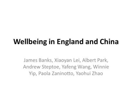 Wellbeing in England and China James Banks, Xiaoyan Lei, Albert Park, Andrew Steptoe, Yafeng Wang, Winnie Yip, Paola Zaninotto, Yaohui Zhao.