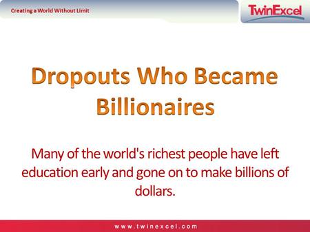 Many of the world's richest people have left education early and gone on to make billions of dollars. Creating a World Without Limit.