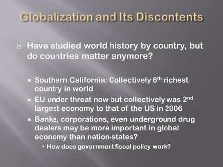  Have studied world history by country, but do countries matter anymore?  Southern California: Collectively 6 th richest country in world  EU under.