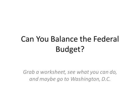 Can You Balance the Federal Budget? Grab a worksheet, see what you can do, and maybe go to Washington, D.C.