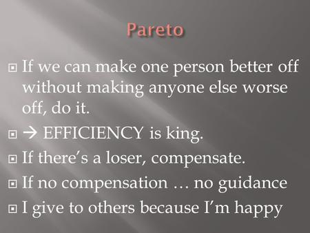  If we can make one person better off without making anyone else worse off, do it.   EFFICIENCY is king.  If there’s a loser, compensate.  If no compensation.