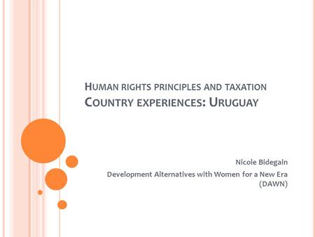 H UMAN RIGHTS PRINCIPLES AND TAXATION C OUNTRY EXPERIENCES : U RUGUAY Nicole Bidegain Development Alternatives with Women for a New Era (DAWN)