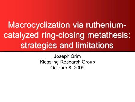 Macrocyclization via ruthenium- catalyzed ring-closing metathesis: strategies and limitations Joseph Grim Kiessling Research Group October 8, 2009.