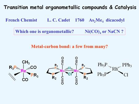 Transition metal organometallic compounds & Catalysis Metal-carbon bond: a few from many? Which one is organometallic? Ni(CO) 4 or NaCN ? French ChemistL.