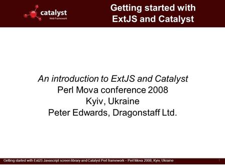 Getting started with ExtJS Javascript screen library and Catalyst Perl framework – Perl Mova 2008, Kyiv, Ukraine 1 Getting started with ExtJS and Catalyst.