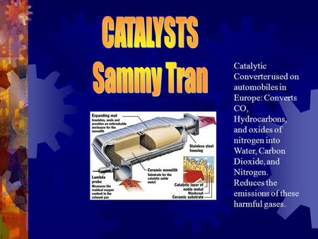 Catalytic Converter used on automobiles in Europe: Converts CO, Hydrocarbons, and oxides of nitrogen into Water, Carbon Dioxide, and Nitrogen. Reduces.