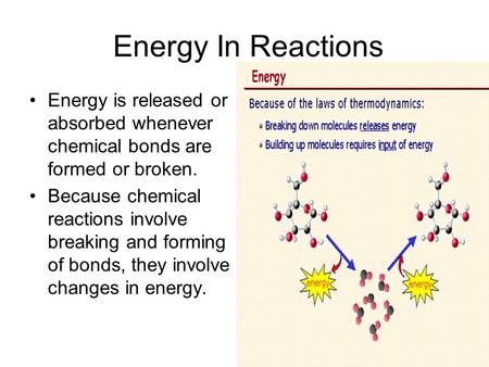 Energy In Reactions Energy is released or absorbed whenever chemical bonds are formed or broken. Because chemical reactions involve breaking and forming.