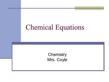 Chemical Equations Chemistry Mrs. Coyle. Chemical Equations: represent chemical reactions Word Equations Skeleton Chemical Equations Balanced Chemical.