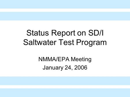 Status Report on SD/I Saltwater Test Program NMMA/EPA Meeting January 24, 2006.