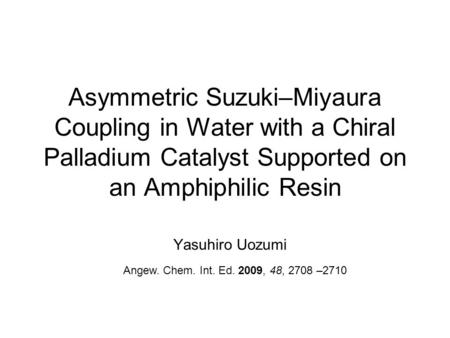 Asymmetric Suzuki–Miyaura Coupling in Water with a Chiral Palladium Catalyst Supported on an Amphiphilic Resin Yasuhiro Uozumi Angew. Chem. Int. Ed. 2009,