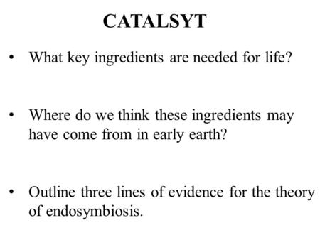 CATALSYT What key ingredients are needed for life? Where do we think these ingredients may have come from in early earth? Outline three lines of evidence.