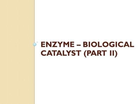 ENZYME – BIOLOGICAL CATALYST (PART II). Objectives for today Mode of actions of enzymes Naming of enzymes Specificity of enzymes.