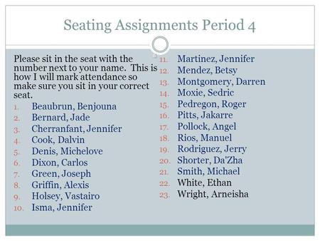 Seating Assignments Period 4 Please sit in the seat with the number next to your name. This is how I will mark attendance so make sure you sit in your.