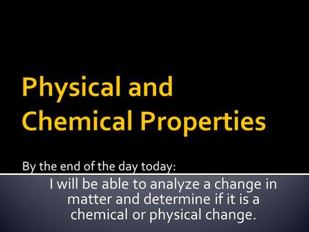 By the end of the day today: I will be able to analyze a change in matter and determine if it is a chemical or physical change.